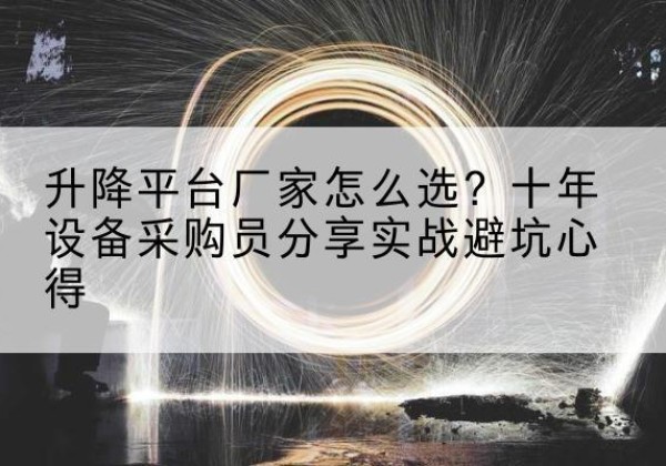 渭城升降平台厂家-怎么选？十年设备采购员分享实战避坑心得