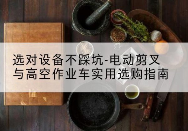 渭城电动剪叉升降平台怎么选-选对设备不踩坑-电动剪叉与高空作业车实用选购指南
