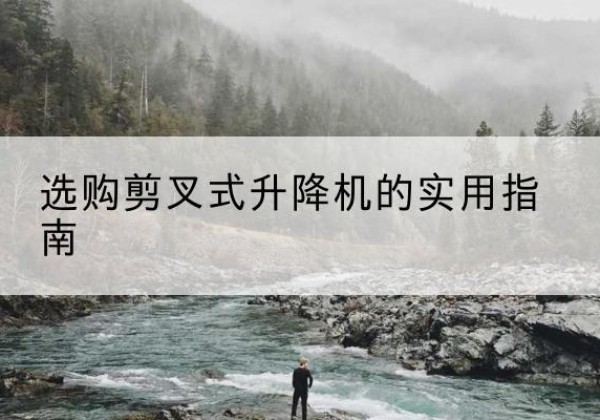 渭城剪叉式升降机怎么选-选购剪叉式升降机的实用指南