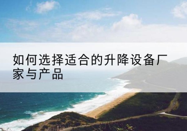 渭城电动升降平台厂家-如何选择适合的升降设备厂家与产品